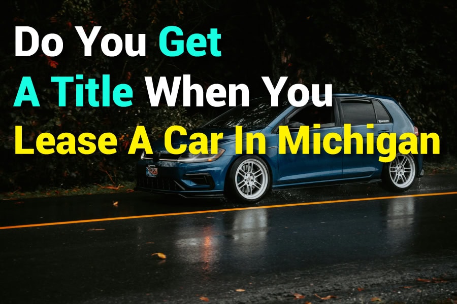 Do You Get a Car Title When Leasing in Michigan? All You Need to Know