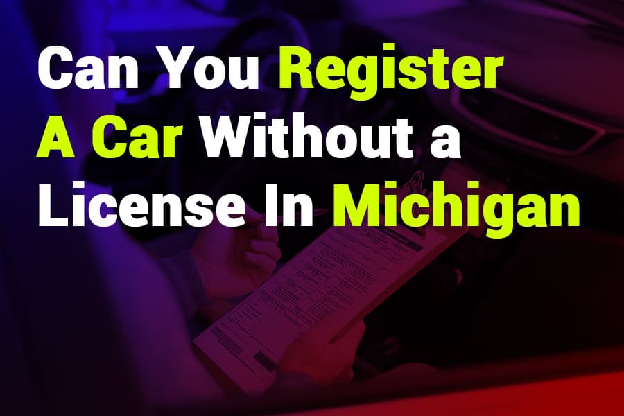 Can You Register a Car Without a License in Michigan? A Complete Guide